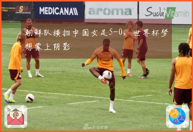 朝鲜队横扫中国女足5-0，世界杯梦想蒙上阴影