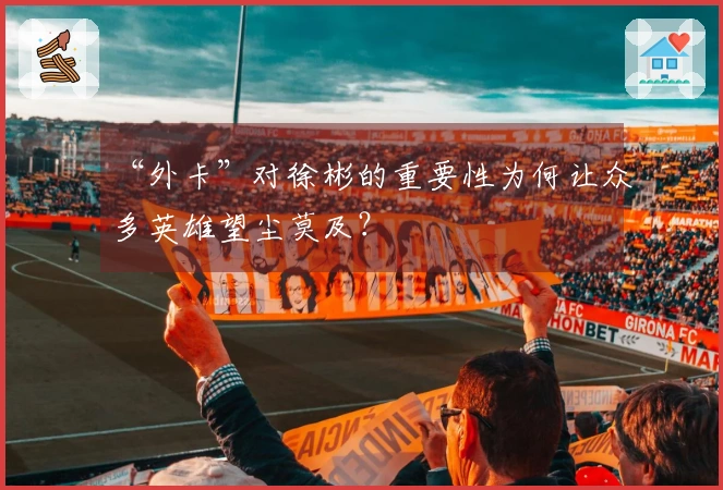 “外卡”对徐彬的重要性为何让众多英雄望尘莫及？