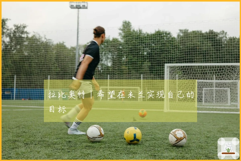 拉比奥特丨希望在米兰实现自己的目标