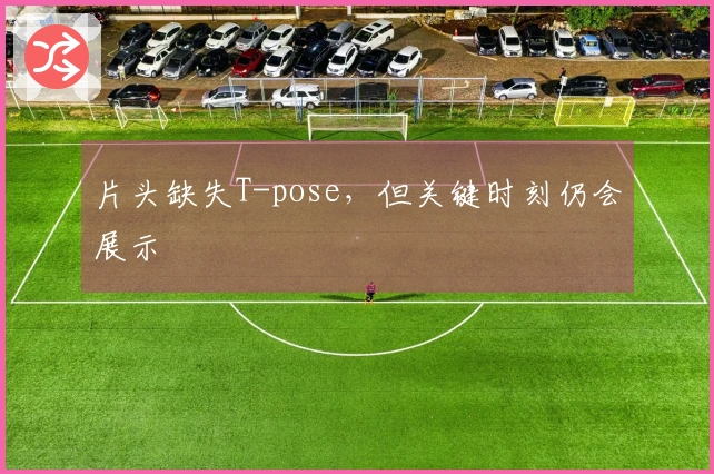 片头缺失T-pose，但关键时刻仍会展示