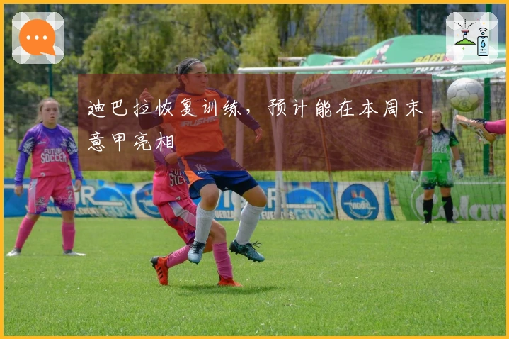 迪巴拉恢复训练，预计能在本周末意甲亮相