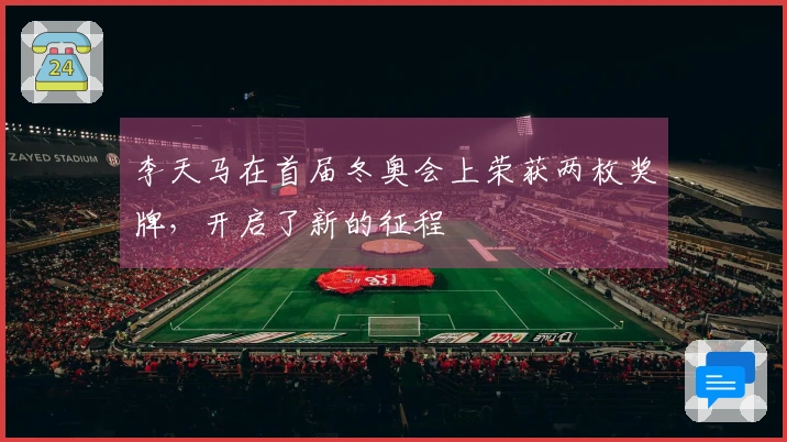 李天马在首届冬奥会上荣获两枚奖牌，开启了新的征程