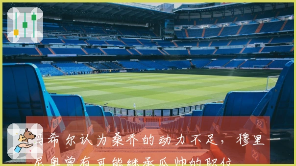 马希尔认为桑乔的动力不足，穆里尼奥曾有可能继承瓜帅的职位