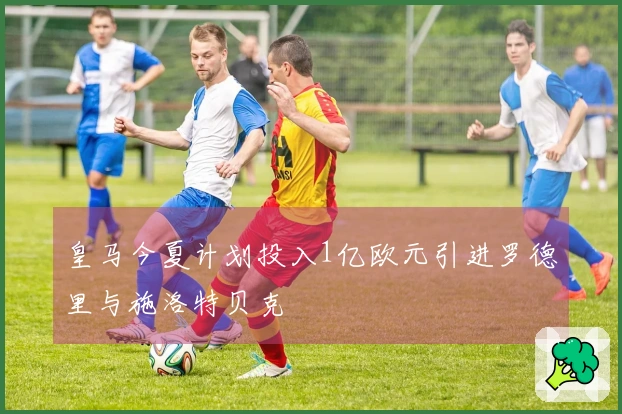 皇马今夏计划投入1亿欧元引进罗德里与施洛特贝克