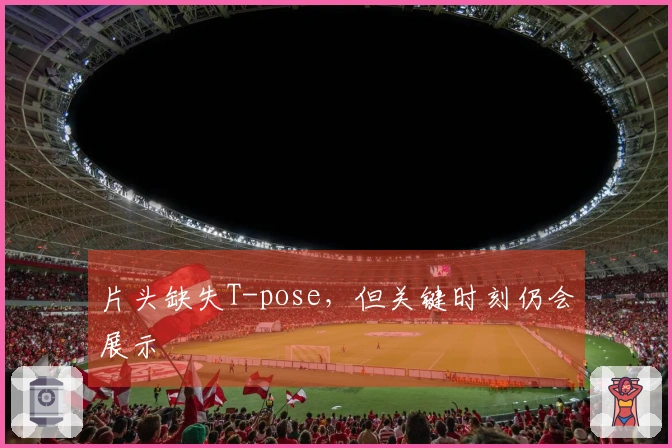 片头缺失T-pose，但关键时刻仍会展示